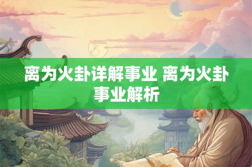 离为火卦详解事业 离为火卦事业解析 离为火卦详解事业 离为火卦事业解析