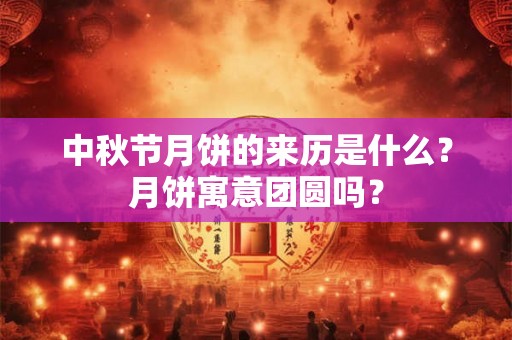 中秋节月饼的来历是什么？月饼寓意团圆吗？