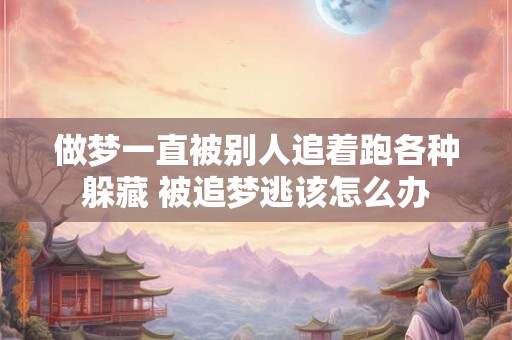 做梦一直被别人追着跑各种躲藏 被追梦逃该怎么办