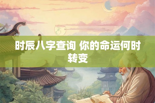 时辰八字查询 你的命运何时转变