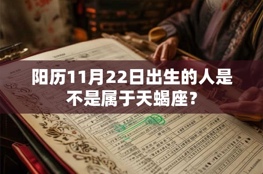 阳历11月22日出生的人是不是属于天蝎座？