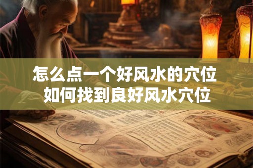 怎么点一个好风水的穴位 如何找到良好风水穴位