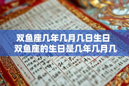 双鱼座几年几月几日生日  双鱼座的生日是几年几月几日