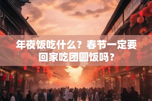 年夜饭吃什么？春节一定要回家吃团圆饭吗？