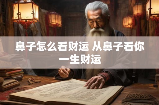 鼻子怎么看财运 从鼻子看你一生财运