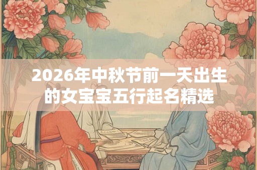 2026年中秋节前一天出生的女宝宝五行起名精选