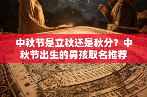 中秋节是立秋还是秋分？中秋节出生的男孩取名推荐