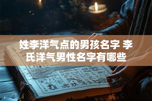 姓李洋气点的男孩名字 李氏洋气男性名字有哪些