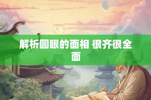 解析圆眼的面相 很齐很全面