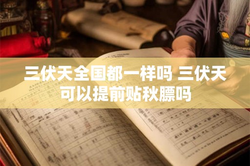 三伏天全国都一样吗 三伏天可以提前贴秋膘吗