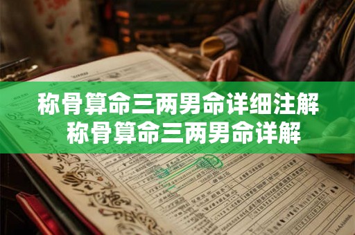 称骨算命三两男命详细注解 称骨算命三两男命详解 称骨算命三两男命详细注解 称骨算命三两男命详解