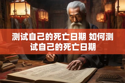 测试自己的死亡日期 如何测试自己的死亡日期