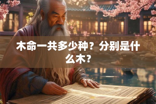 木命一共多少种?分别是什么木? 木命一共多少种?分别是什么木?