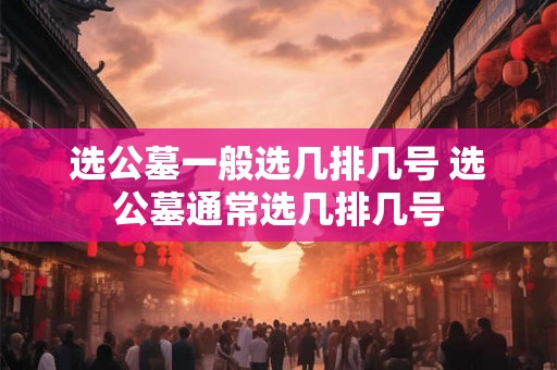 选公墓一般选几排几号 选公墓通常选几排几号
