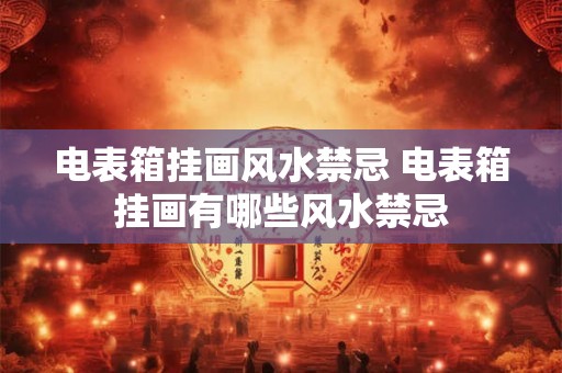 电表箱挂画风水禁忌 电表箱挂画有哪些风水禁忌