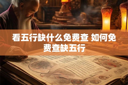看五行缺什么免费查 如何免费查缺五行 看五行缺什么免费查 如何免费查缺五行