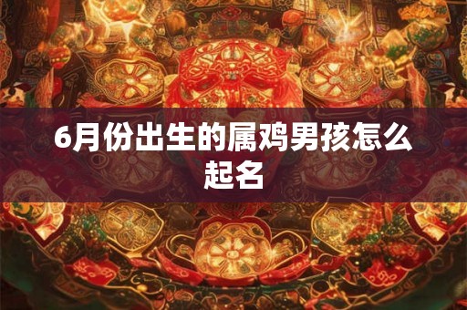 6月份出生的属鸡男孩怎么起名