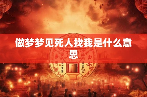 做梦梦见死人找我是什么意思