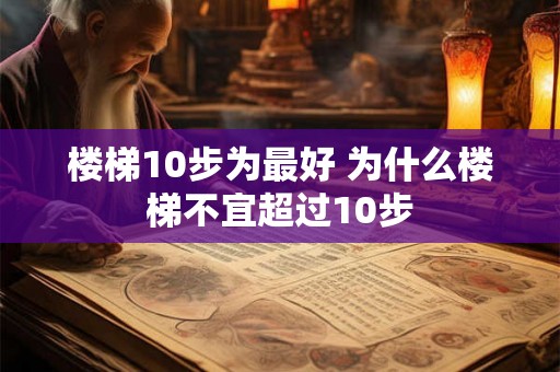 楼梯10步为最好 为什么楼梯不宜超过10步