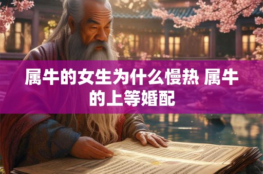 属牛的女生为什么慢热 属牛的上等婚配 属牛的女生为什么慢热 属牛的上等婚配