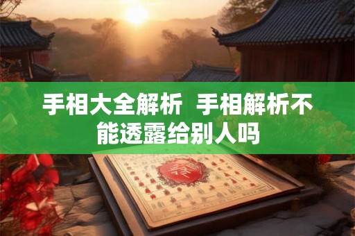 手相大全解析  手相解析不能透露给别人吗