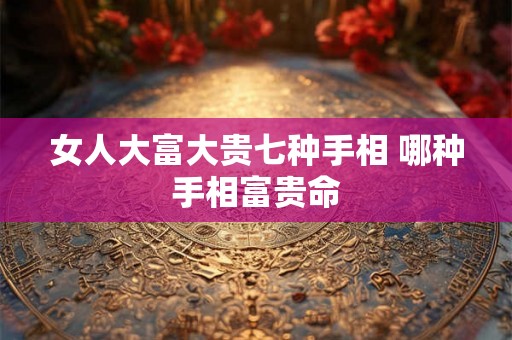 女人大富大贵七种手相 哪种手相富贵命
