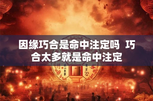 因缘巧合是命中注定吗  巧合太多就是命中注定