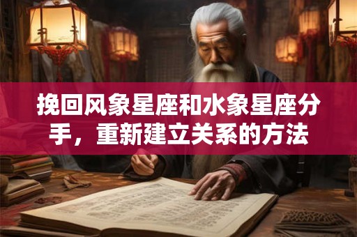 挽回风象星座和水象星座分手，重新建立关系的方法