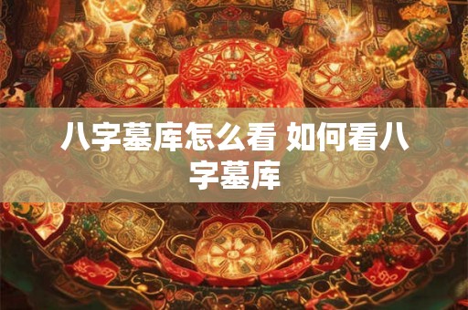 八字墓库怎么看 如何看八字墓库