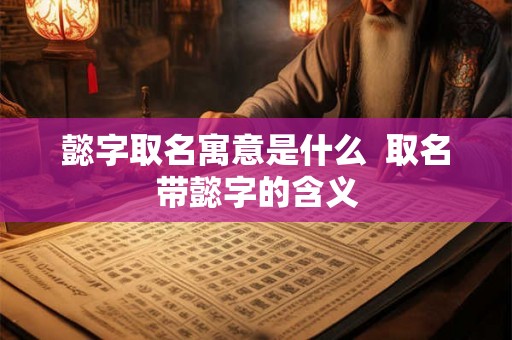 懿字取名寓意是什么  取名带懿字的含义