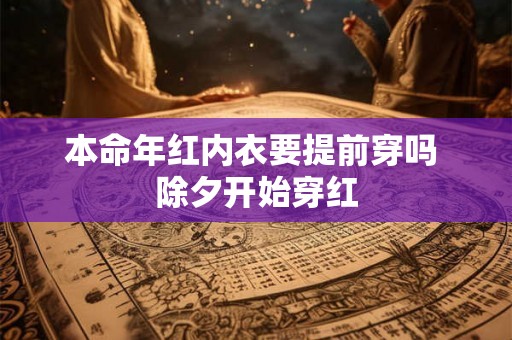 本命年红内衣要提前穿吗 除夕开始穿红