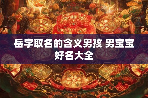 岳字取名的含义男孩 男宝宝好名大全