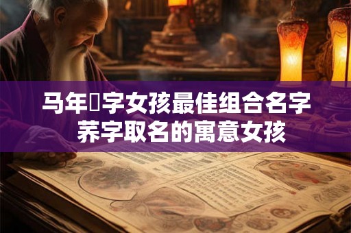 马年玥字女孩最佳组合名字  荞字取名的寓意女孩