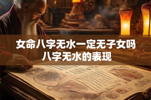 女命八字无水一定无子女吗 八字无水的表现