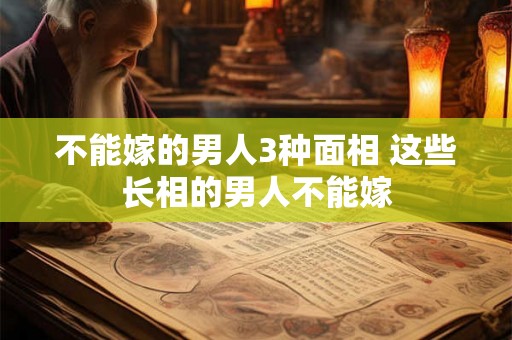 不能嫁的男人3种面相 这些长相的男人不能嫁