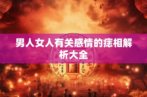 男人女人有关感情的痣相解析大全