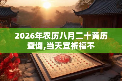 2026年农历八月二十黄历查询,当天宜祈福不