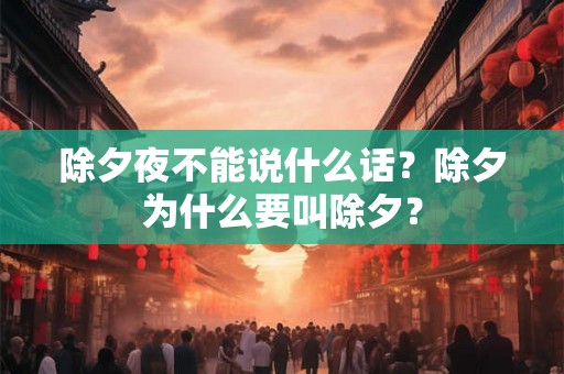 除夕夜不能说什么话？除夕为什么要叫除夕？