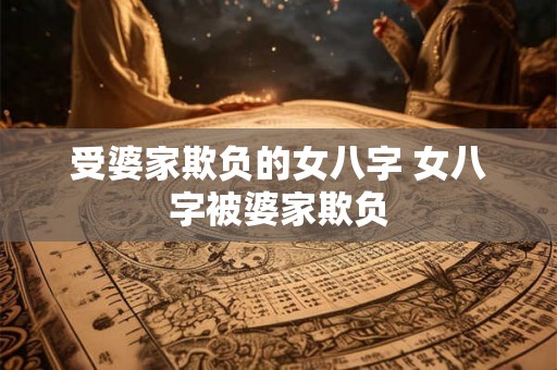 受婆家欺负的女八字 女八字被婆家欺负 受婆家欺负的女八字 女八字被婆家欺负