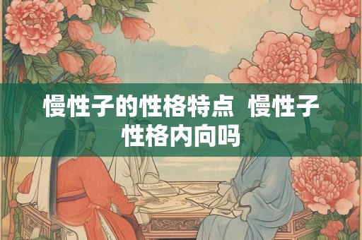 慢性子的性格特点  慢性子性格内向吗