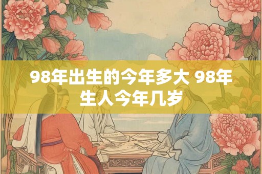 98年出生的今年多大 98年生人今年几岁