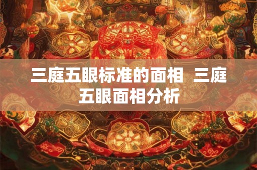 三庭五眼标准的面相  三庭五眼面相分析