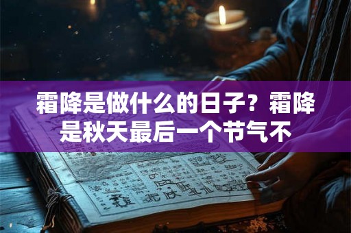霜降是做什么的日子？霜降是秋天最后一个节气不