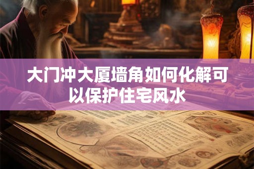 大门冲大厦墙角如何化解可以保护住宅风水