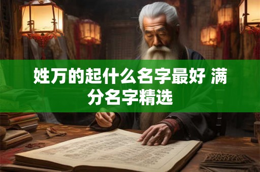 姓万的起什么名字最好 满分名字精选