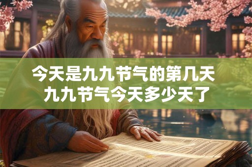 今天是九九节气的第几天 九九节气今天多少天了