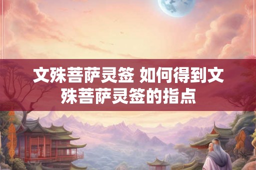 文殊菩萨灵签 如何得到文殊菩萨灵签的指点