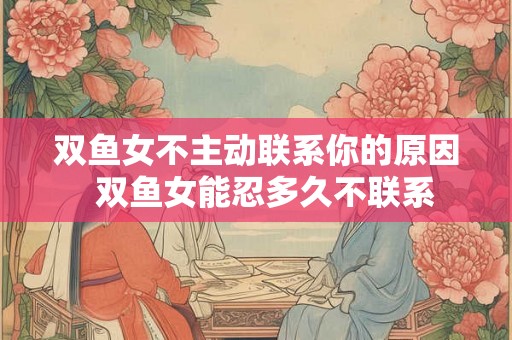 双鱼女不主动联系你的原因  双鱼女能忍多久不联系
