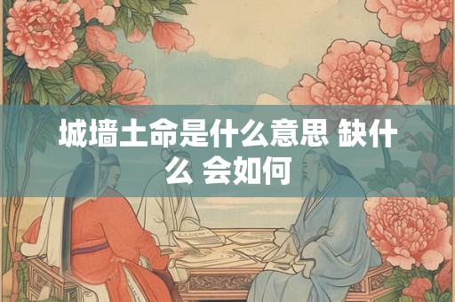 城墙土命是什么意思 缺什么 会如何