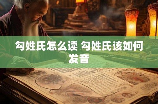 勾姓氏怎么读 勾姓氏该如何发音